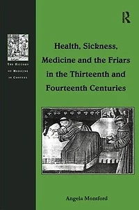 Health, Sickness, Medicine and the Friars Thirteenth Fourteenth Centuries