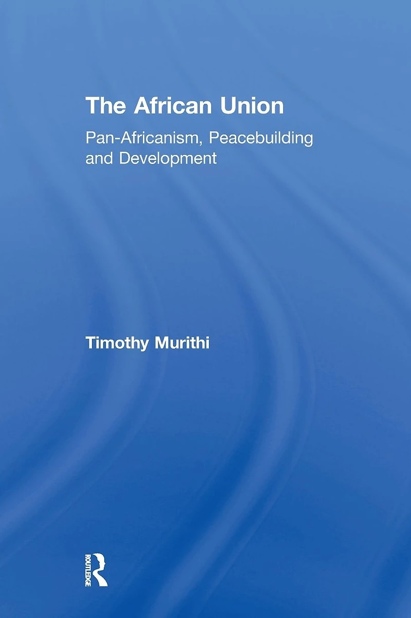 The African Union: Pan-Africanism, Peacebuilding and Development