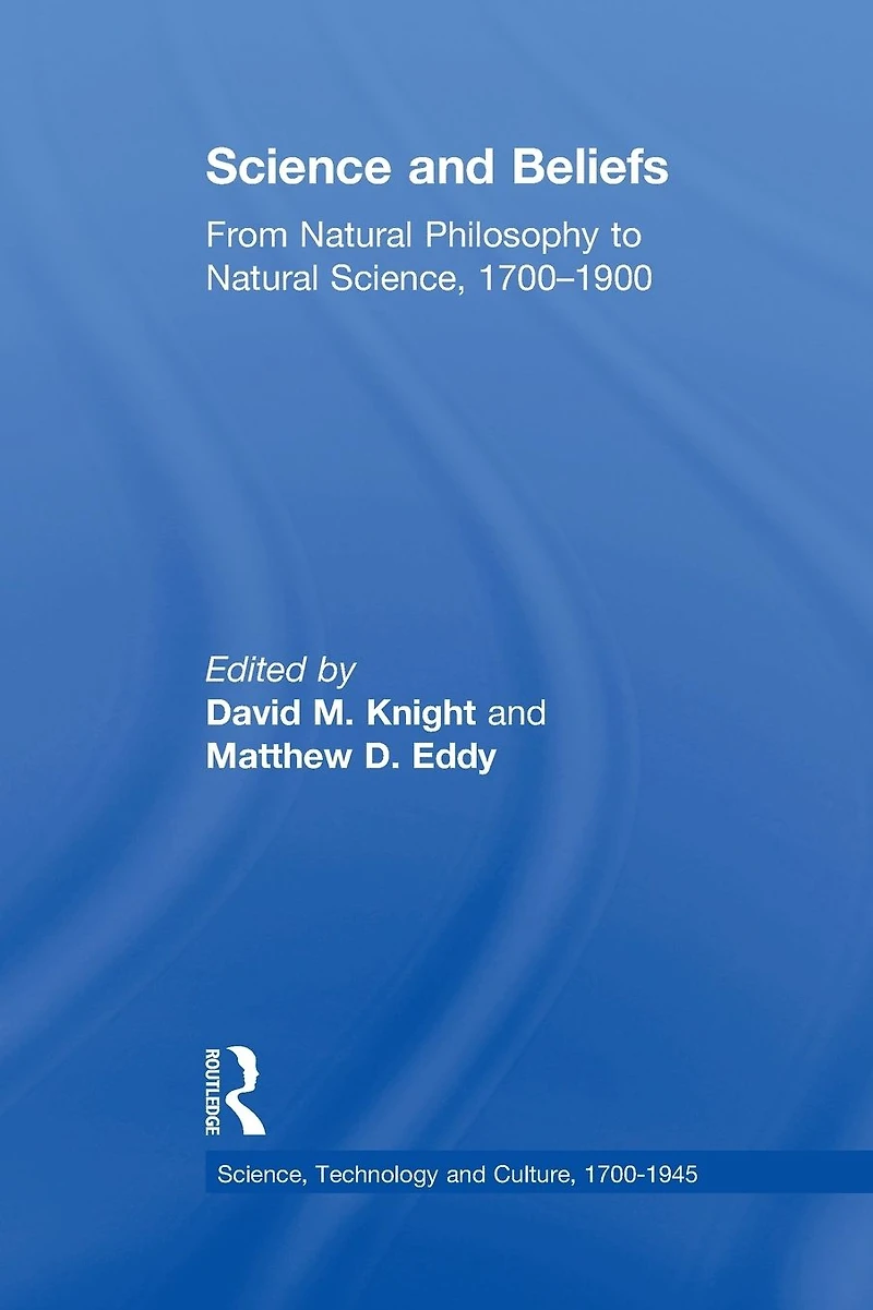 Science and Beliefs: From Natural Philosophy to Science, 1700-1900