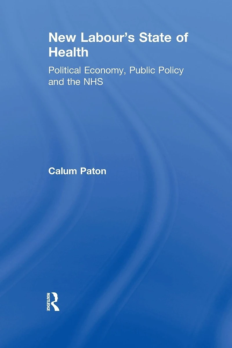 New Labour's State of Health: Political Economy, Public Policy and the NHS