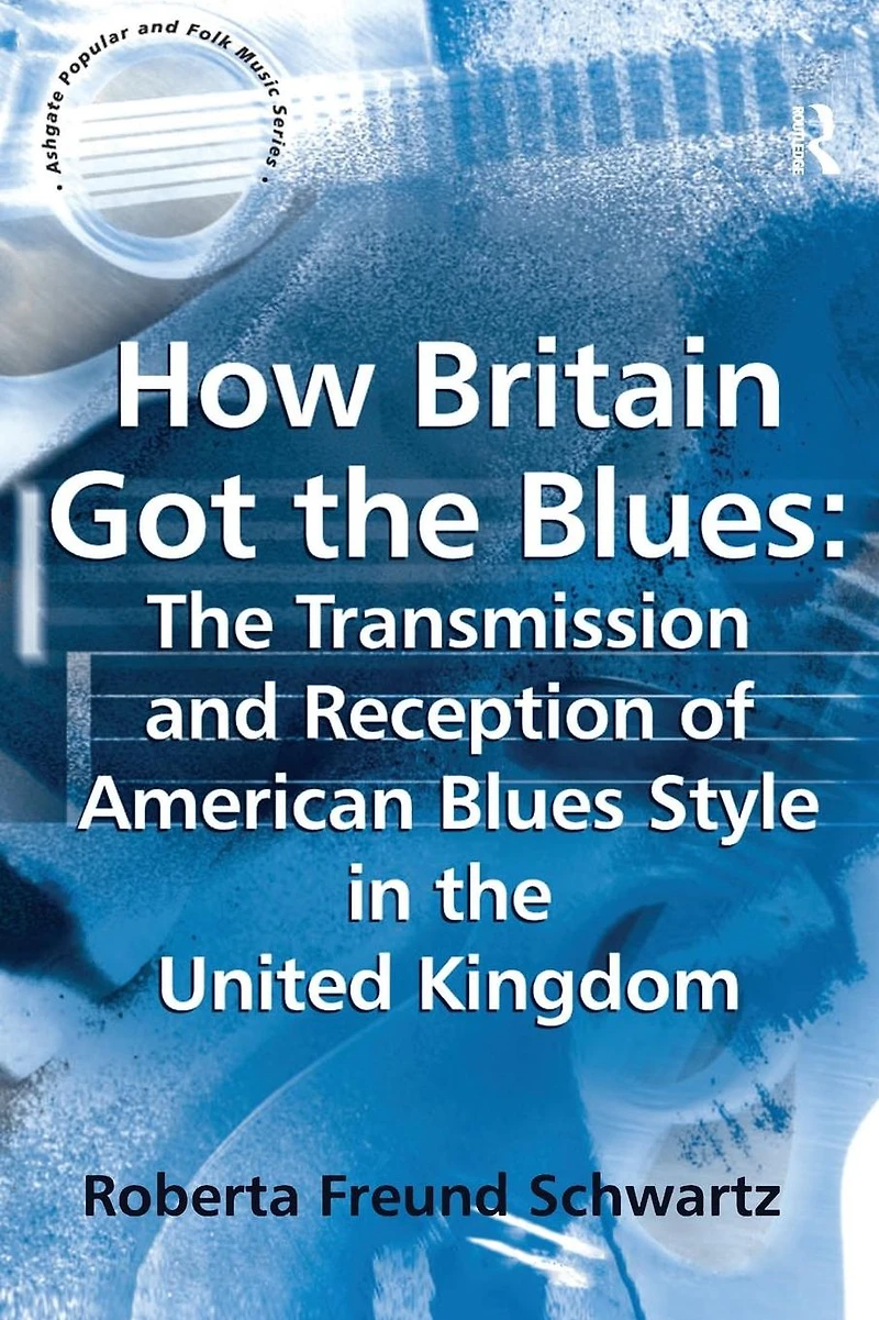How Britain Got the Blues: Transmission and Reception of American Blues Style United Kingdom