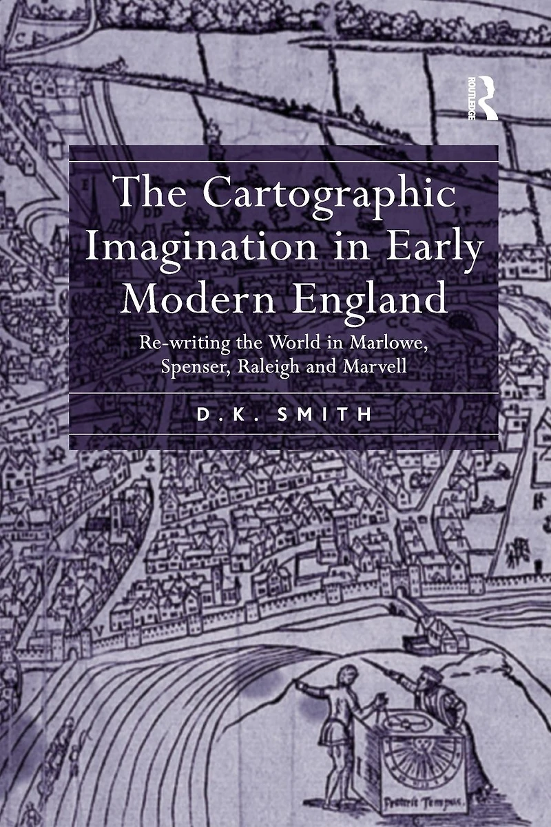 the Cartographic Imagination Early Modern England: Re-writing World Marlowe, Spenser, Raleigh and Marvell