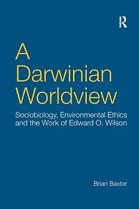 A Darwinian Worldview: Sociobiology, Environmental Ethics and the Work of Edward O. Wilson