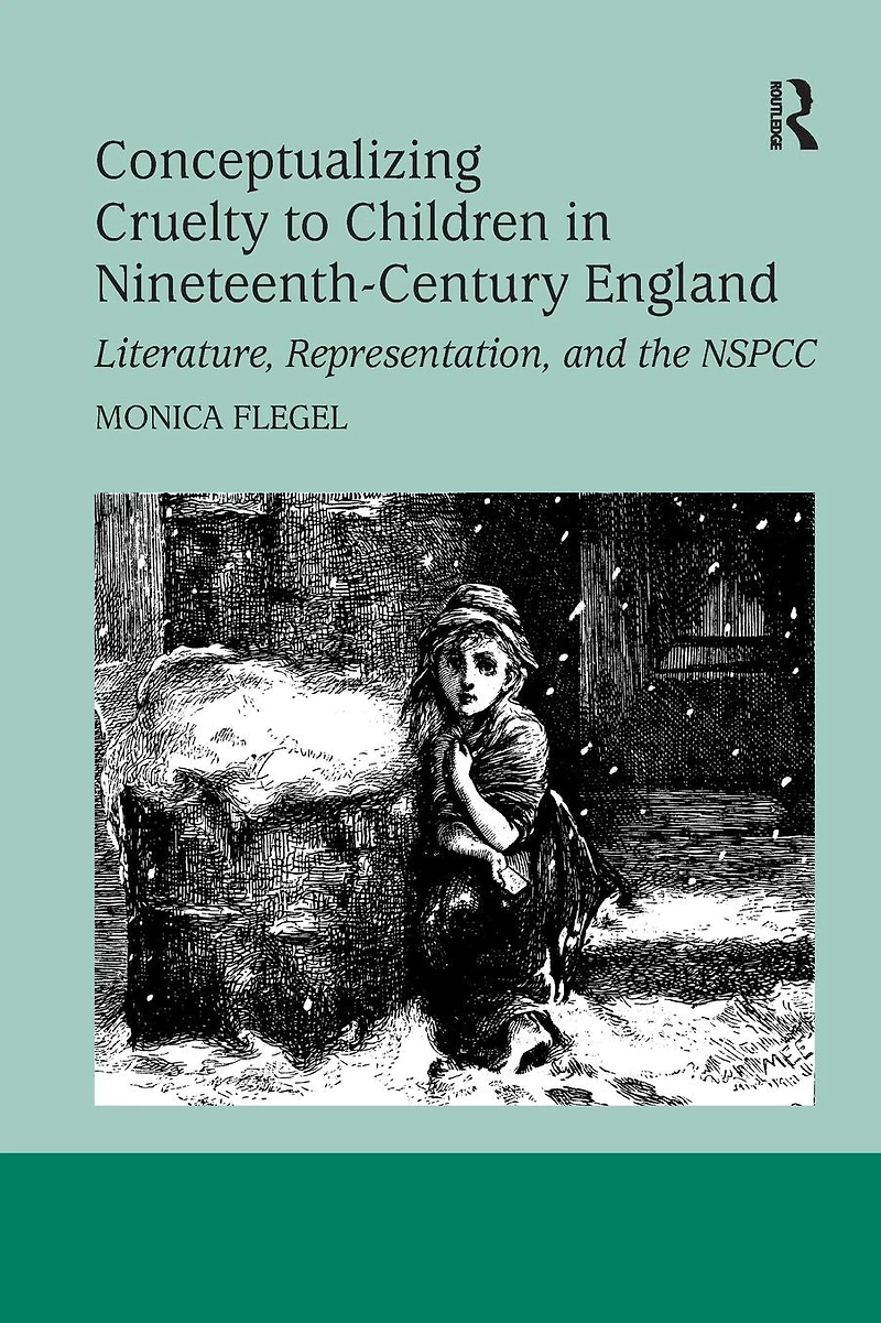 Conceptualizing Cruelty to Children Nineteenth-Century England: Literature, Representation, and the NSPCC