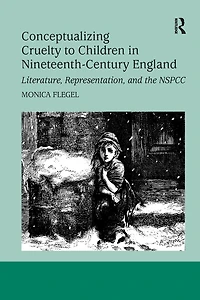 Conceptualizing Cruelty to Children Nineteenth-Century England: Literature, Representation, and the NSPCC