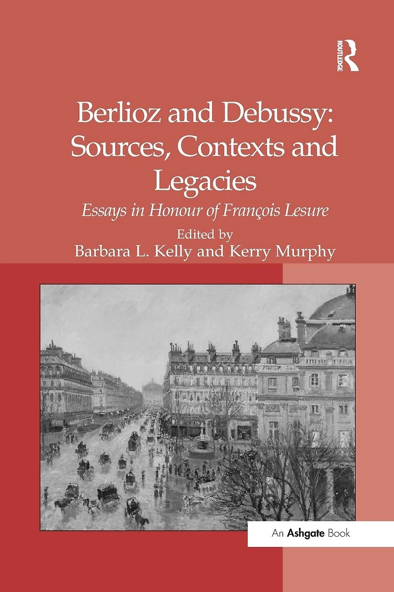 Berlioz and Debussy: Sources, Contexts Legacies: Essays Honour of François Lesure