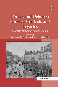 Berlioz and Debussy: Sources, Contexts Legacies: Essays Honour of François Lesure