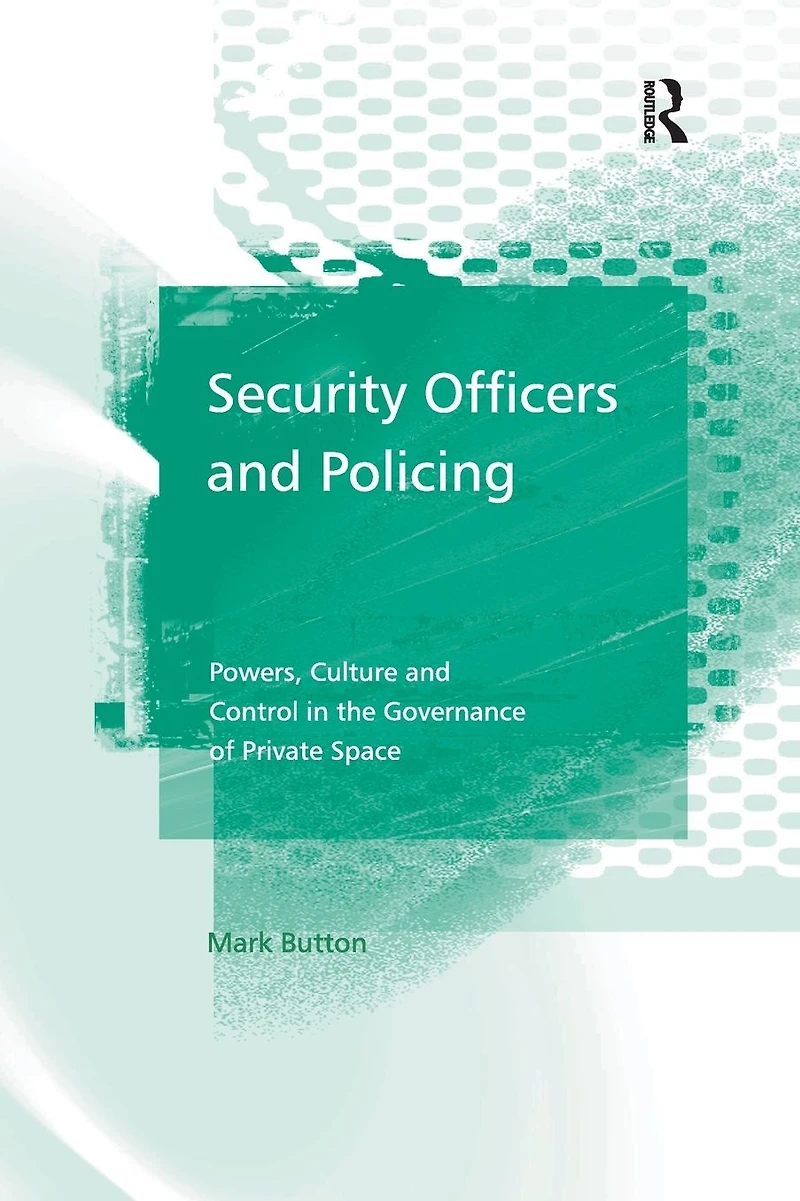 Security Officers and Policing: Powers, Culture Control the Governance of Private Space