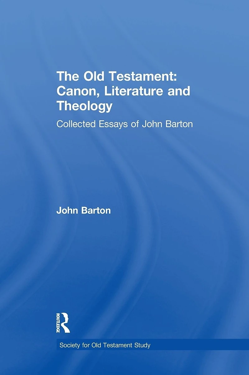 The Old Testament: Canon, Literature and Theology: Collected Essays of John Barton