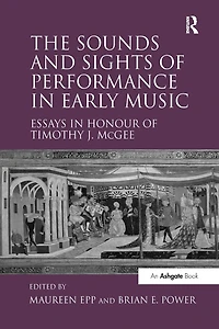 The Sounds and Sights of Performance Early Music: Essays Honour Timothy J. McGee