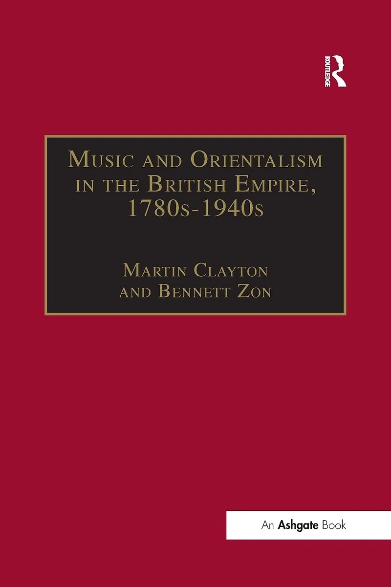 Music and Orientalism the British Empire, 1780s-1940s: Portrayal of East