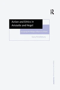 Action and Ethics Aristotle Hegel: Escaping the Malign Influence of Kant