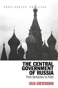 The Central Government of Russia: From Gorbachev to Putin