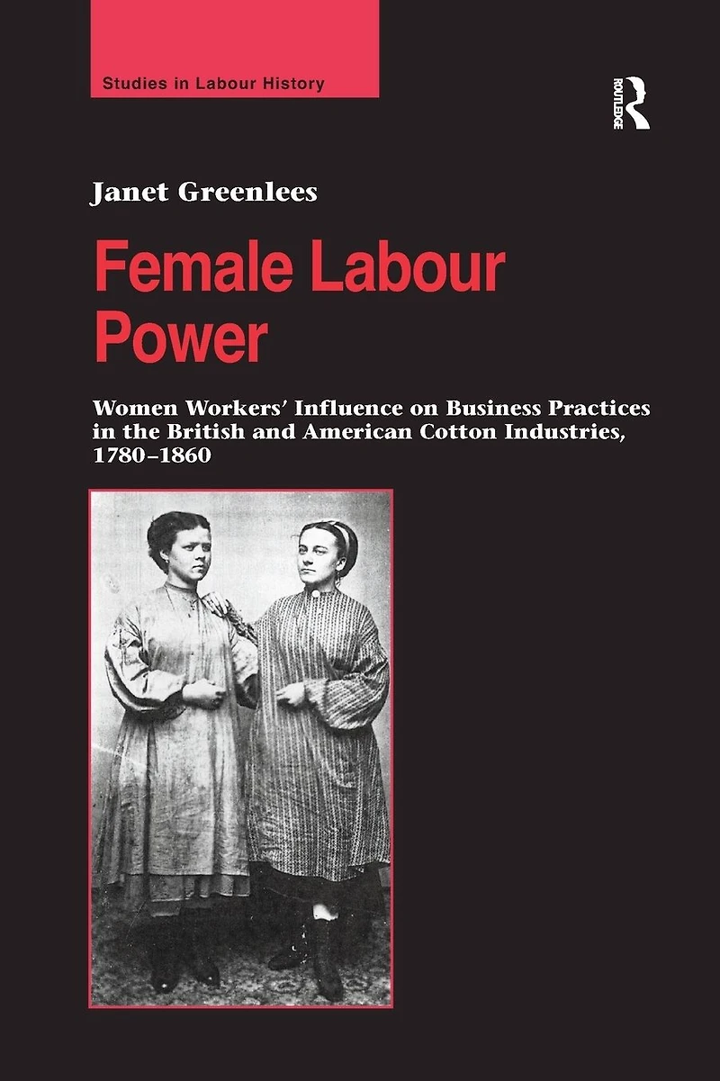 Female Labour Power: Women Workers' Influence on Business Practices the British and American Cotton Industries, 1780-1860