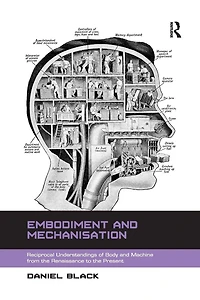 Embodiment and Mechanisation: Reciprocal Understandings of Body Machine from the Renaissance to Present
