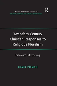 Twentieth Century Christian Responses to Religious Pluralism: Difference is Everything