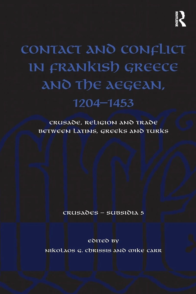 Contact and Conflict Frankish Greece the Aegean, 1204-1453: Crusade, Religion Trade between Latins, Greeks Turks
