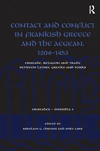 Contact and Conflict Frankish Greece the Aegean, 1204-1453: Crusade, Religion Trade between Latins, Greeks Turks