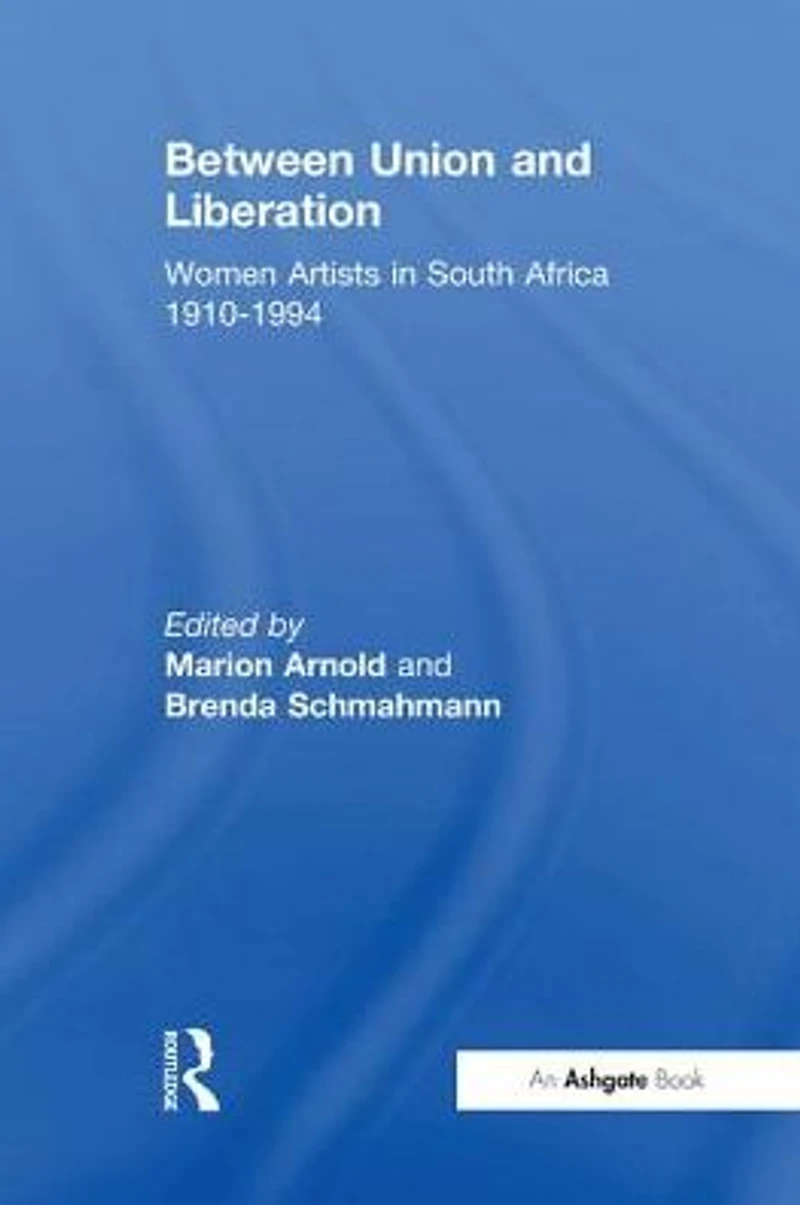 Between Union and Liberation: Women Artists South Africa 1910-1994