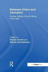 Between Union and Liberation: Women Artists South Africa 1910-1994