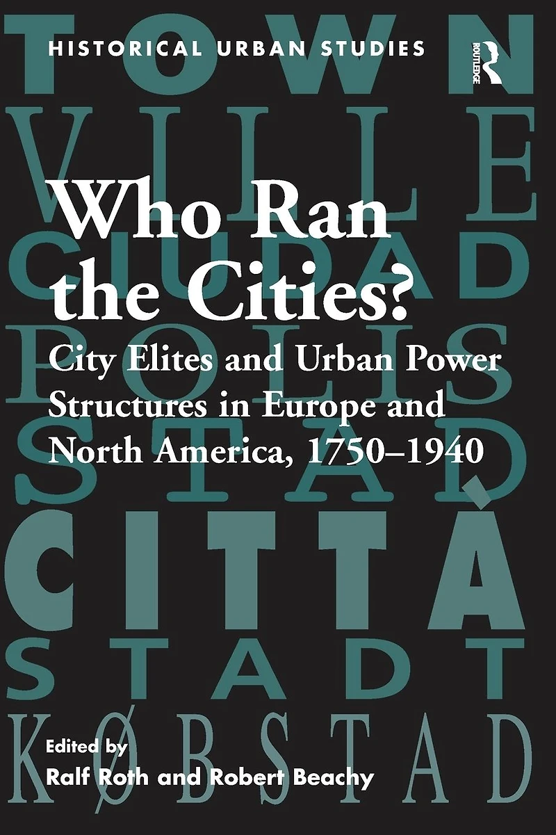Who Ran the Cities?: City Elites and Urban Power Structures Europe North America, 1750-1940