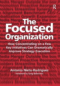 The Focused Organization: How Concentrating on a Few Key Initiatives Can Dramatically Improve Strategy Execution