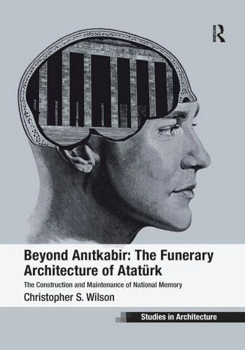 Beyond Anitkabir: The Funerary Architecture of Atatürk: Construction and Maintenance National Memory