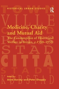 Medicine, Charity and Mutual Aid: The Consumption of Health Welfare Britain, c.1550-1950