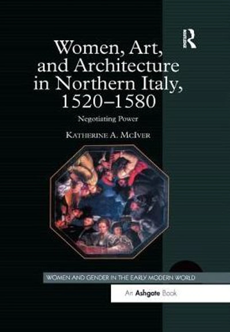 Women, Art, and Architecture Northern Italy, 1520-1580: Negotiating Power