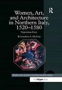 Women, Art, and Architecture Northern Italy, 1520-1580: Negotiating Power