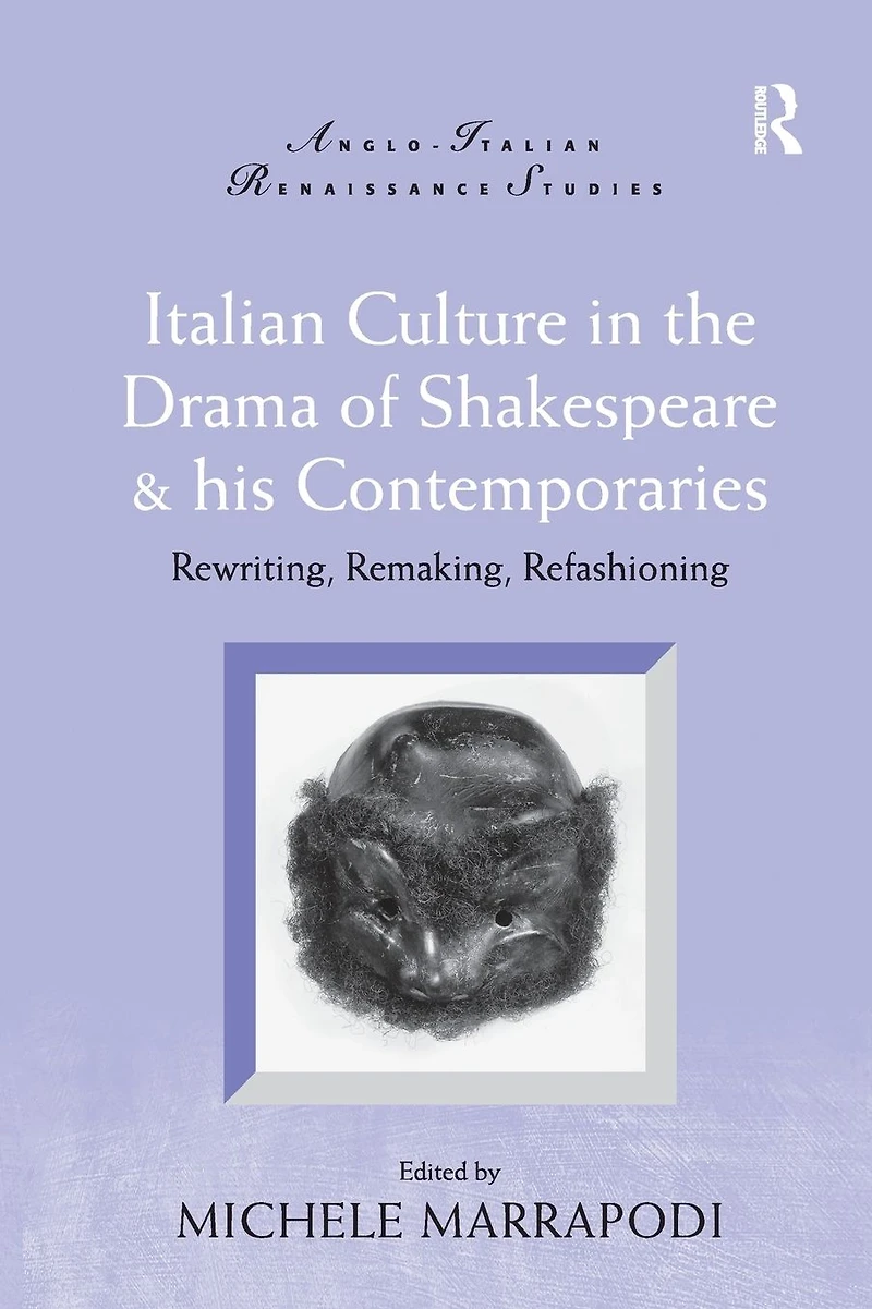 Italian Culture the Drama of Shakespeare and His Contemporaries: Rewriting, Remaking, Refashioning