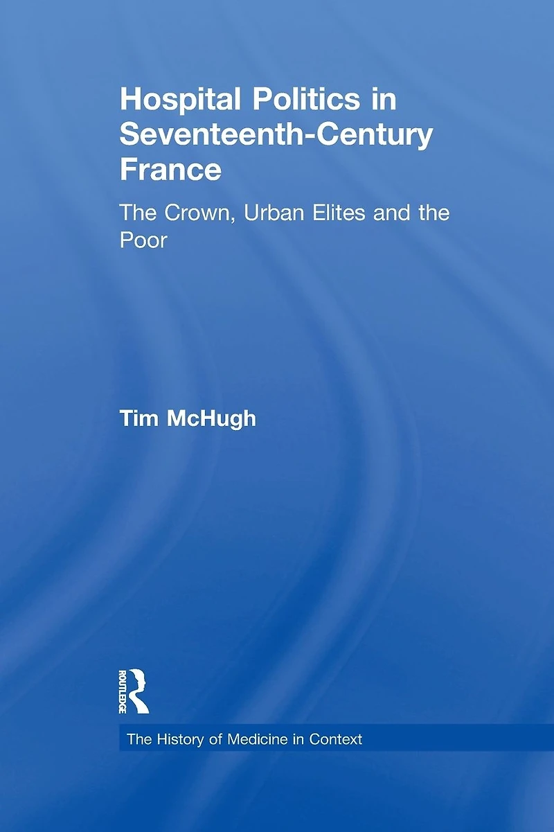 Hospital Politics Seventeenth-Century France: the Crown, Urban Elites and Poor