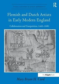 Flemish and Dutch Artists Early Modern England: Collaboration Competition, 1460-1680