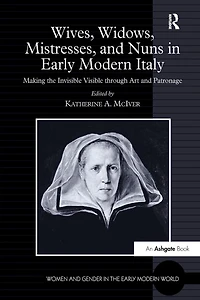 Wives, Widows, Mistresses, and Nuns Early Modern Italy: Making the Invisible Visible through Art Patronage