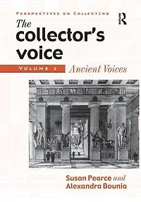 the Collector's Voice: Critical Readings Practice of Collecting: Volume 1: Ancient Voices