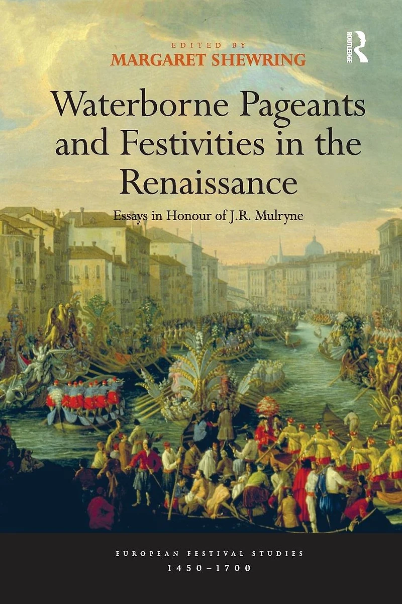 Waterborne Pageants and Festivities the Renaissance: Essays Honour of J.R. Mulryne