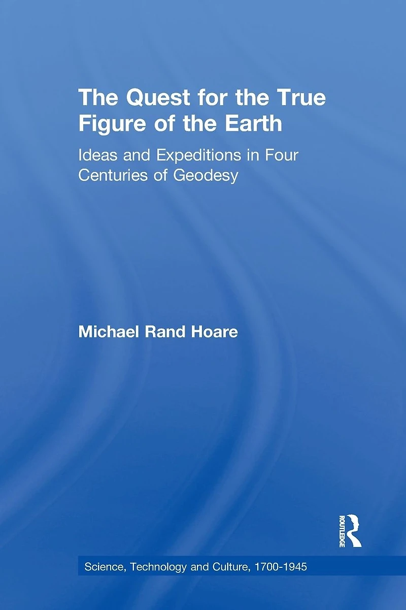 The Quest for the True Figure of the Earth: Ideas and Expeditions in Four Centuries of Geodesy