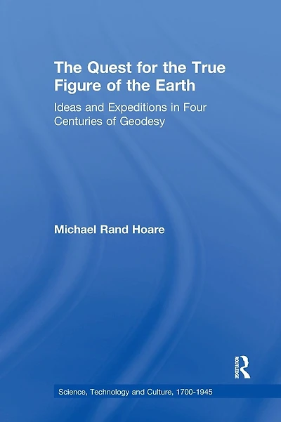 The Quest for the True Figure of the Earth: Ideas and Expeditions in Four Centuries of Geodesy
