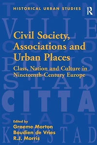 Civil Society, Associations and Urban Places: Class, Nation Culture Nineteenth-Century Europe