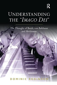 Understanding The 'Imago Dei': Thought of Barth, von Balthasar and Moltmann