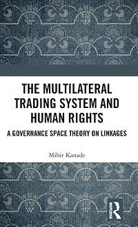 The Multilateral Trading System and Human Rights: A Governance Space Theory on Linkages