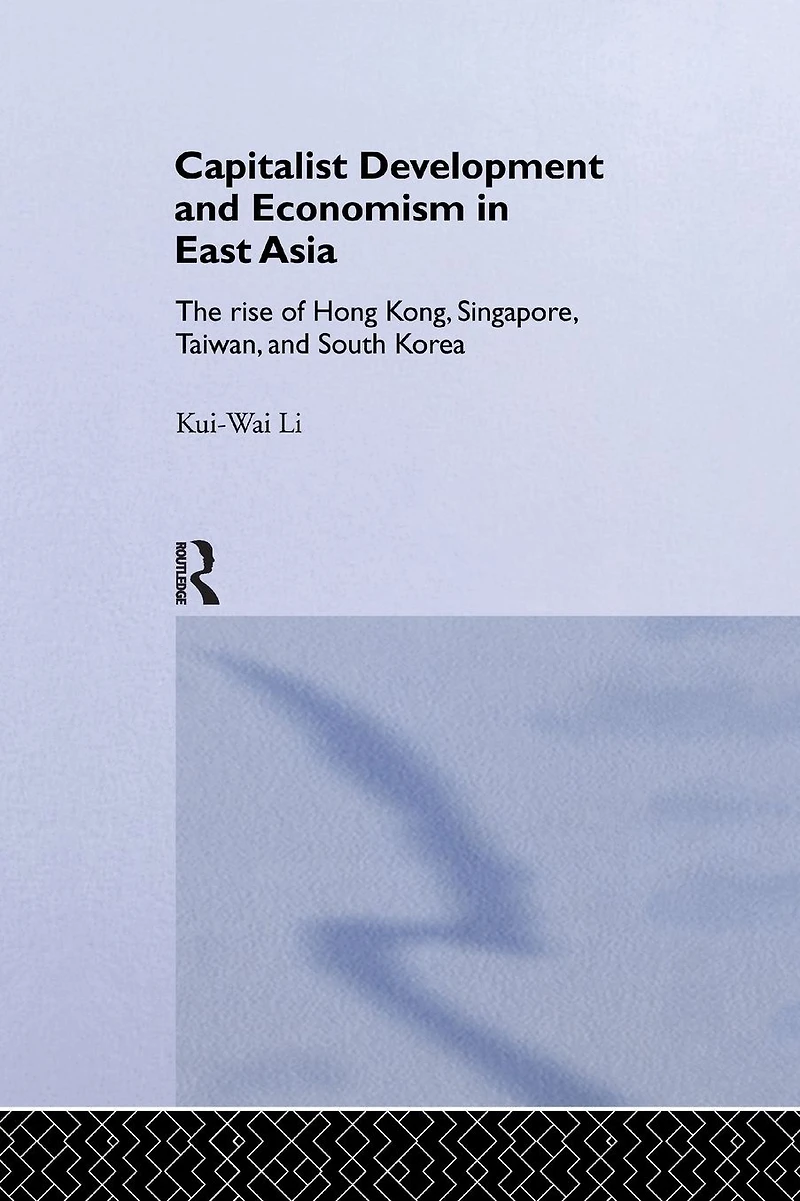 Capitalist Development and Economism East Asia: The Rise of Hong Kong, Singapore, Taiwan South Korea