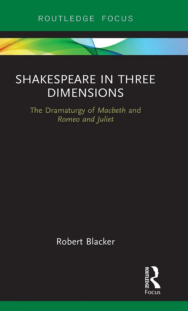 Shakespeare Three Dimensions: The Dramaturgy of Macbeth and Romeo Juliet