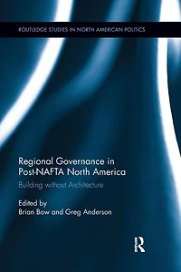 Regional Governance Post-NAFTA North America: Building without Architecture