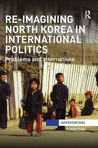 Re-Imagining North Korea International Politics: Problems and alternatives