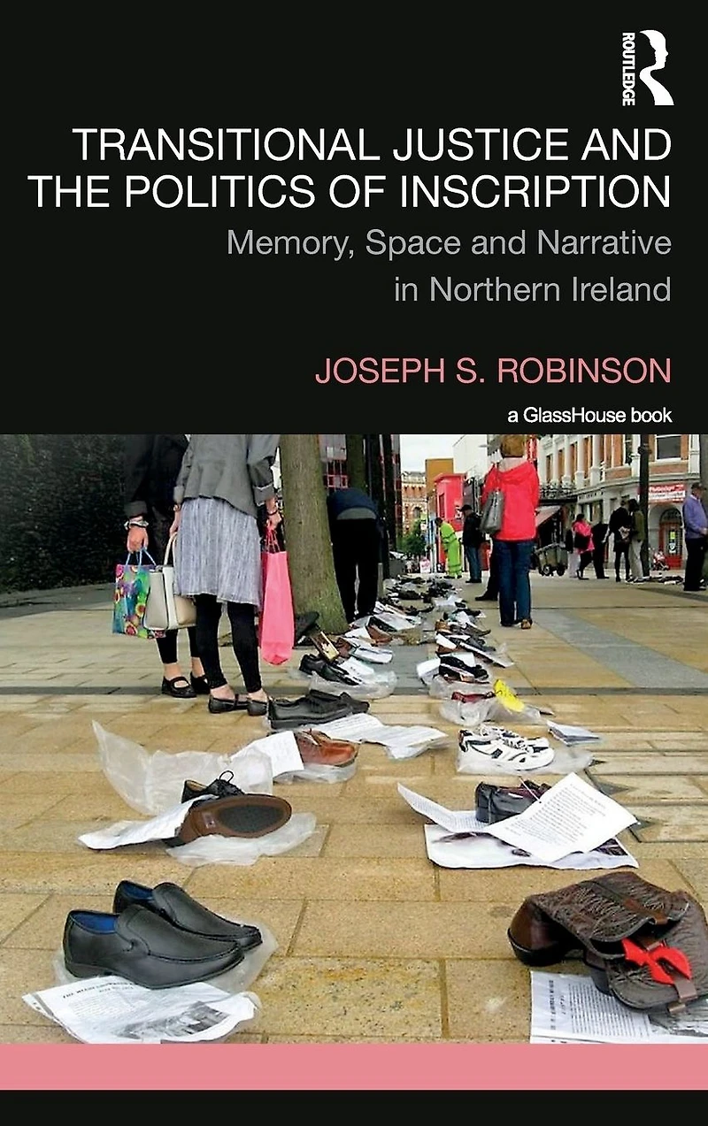 Transitional Justice and the Politics of Inscription: Memory, Space Narrative Northern Ireland