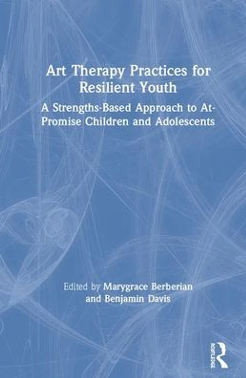 Art Therapy Practices for Resilient Youth: A Strengths-Based Approach to At-Promise Children and Adolescents
