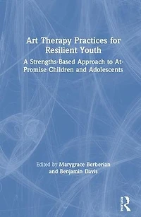 Art Therapy Practices for Resilient Youth: A Strengths-Based Approach to At-Promise Children and Adolescents