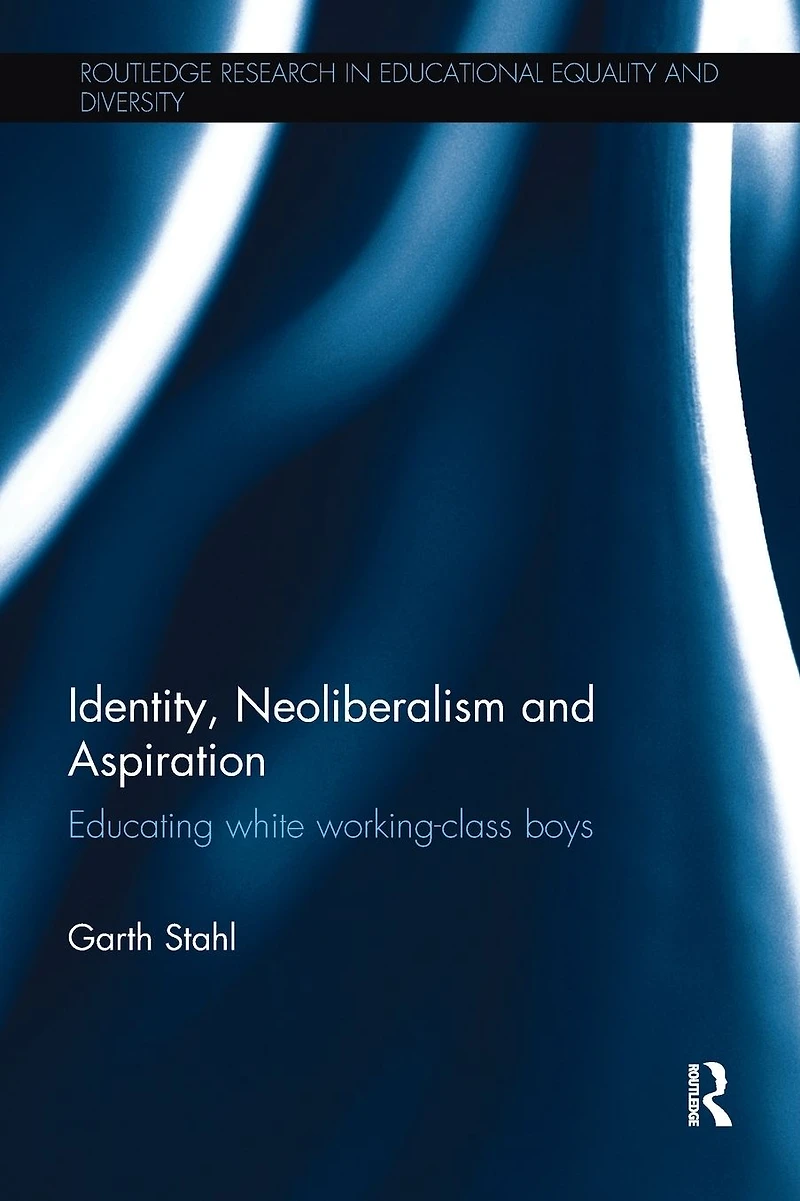 Identity, Neoliberalism and Aspiration: Educating white working-class boys