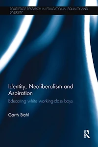 Identity, Neoliberalism and Aspiration: Educating white working-class boys